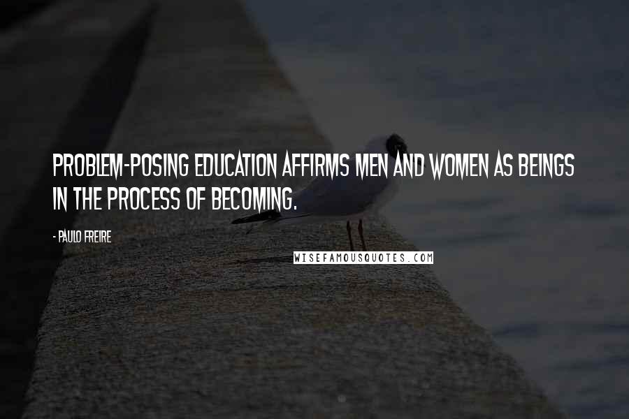Paulo Freire Quotes: Problem-posing education affirms men and women as beings in the process of becoming.