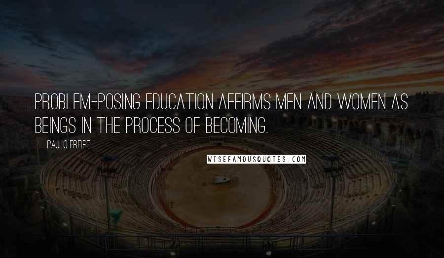 Paulo Freire Quotes: Problem-posing education affirms men and women as beings in the process of becoming.