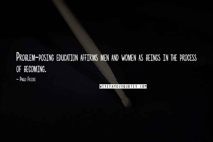 Paulo Freire Quotes: Problem-posing education affirms men and women as beings in the process of becoming.