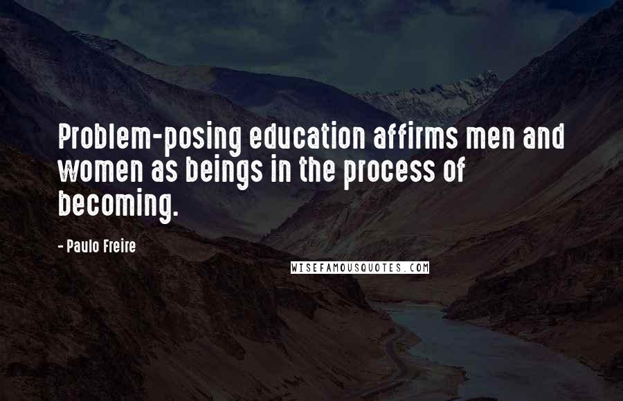 Paulo Freire Quotes: Problem-posing education affirms men and women as beings in the process of becoming.