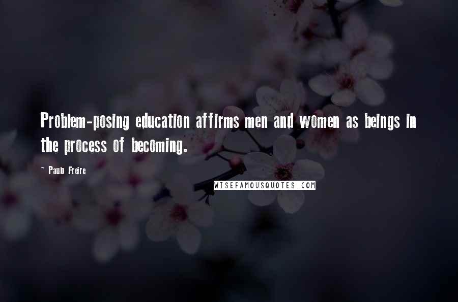 Paulo Freire Quotes: Problem-posing education affirms men and women as beings in the process of becoming.