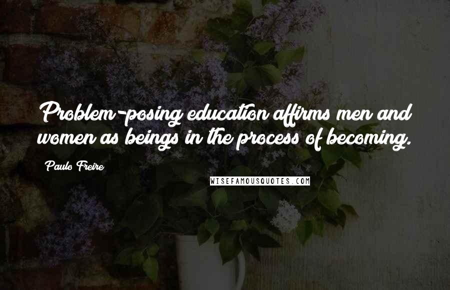 Paulo Freire Quotes: Problem-posing education affirms men and women as beings in the process of becoming.