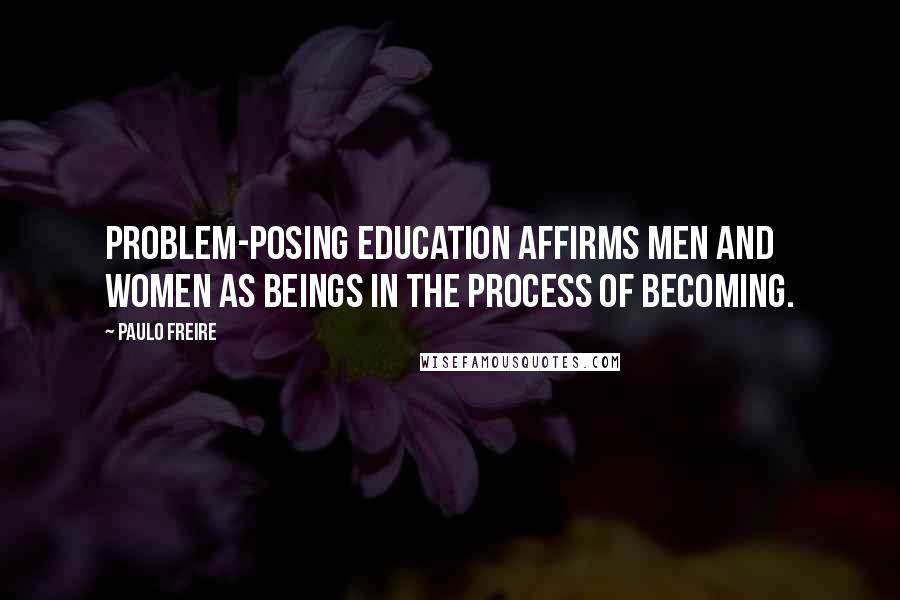 Paulo Freire Quotes: Problem-posing education affirms men and women as beings in the process of becoming.