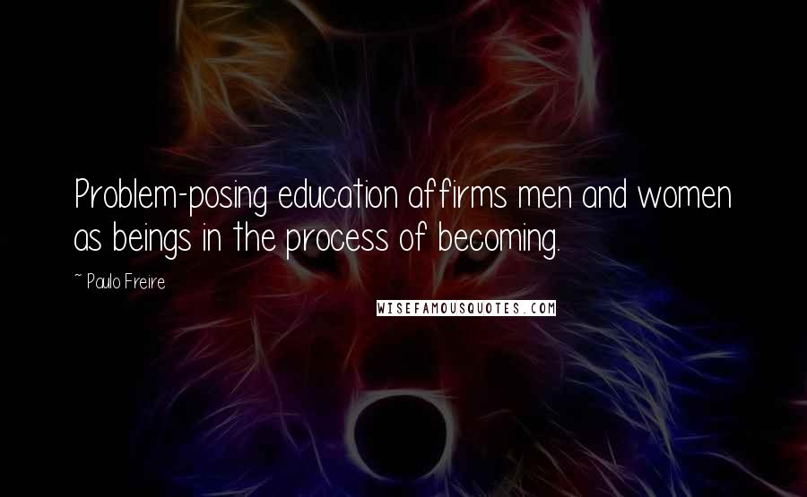 Paulo Freire Quotes: Problem-posing education affirms men and women as beings in the process of becoming.