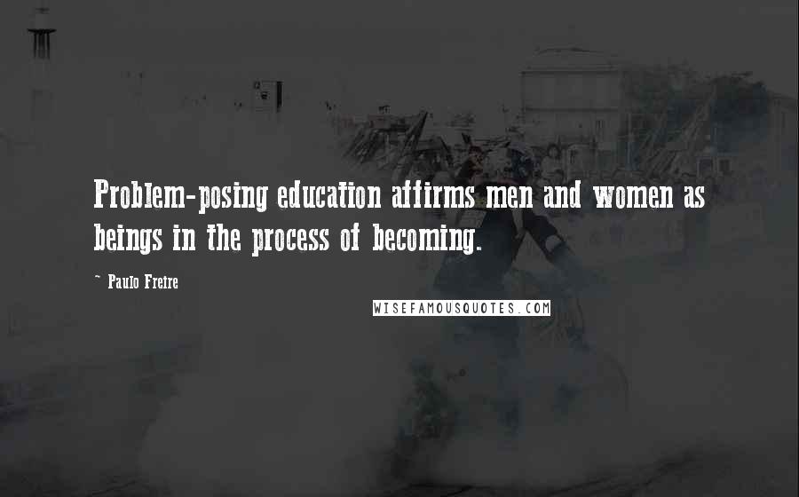 Paulo Freire Quotes: Problem-posing education affirms men and women as beings in the process of becoming.