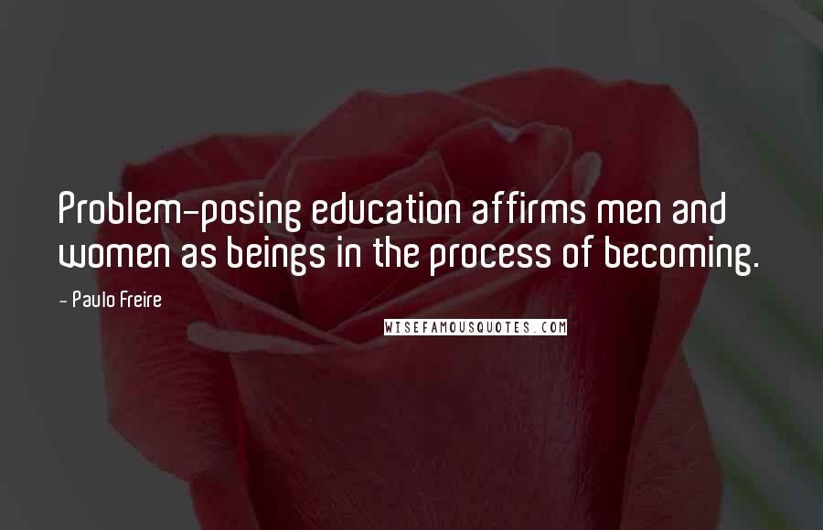 Paulo Freire Quotes: Problem-posing education affirms men and women as beings in the process of becoming.