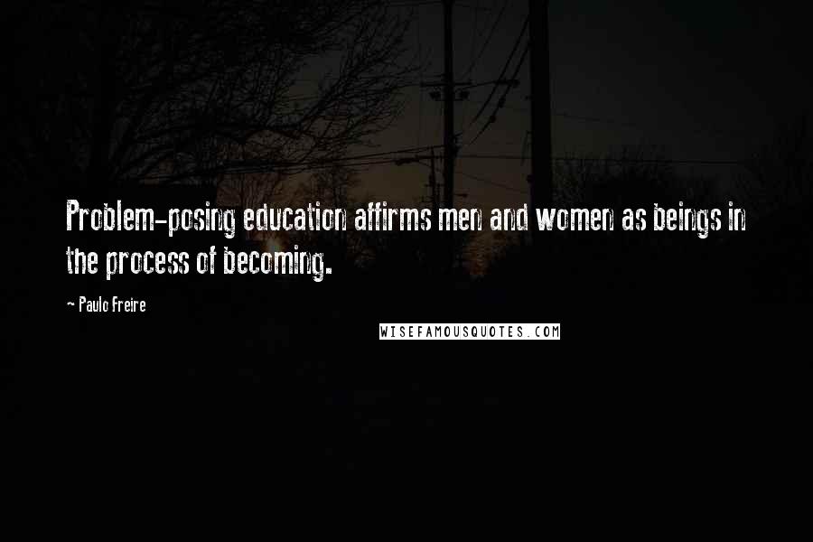 Paulo Freire Quotes: Problem-posing education affirms men and women as beings in the process of becoming.