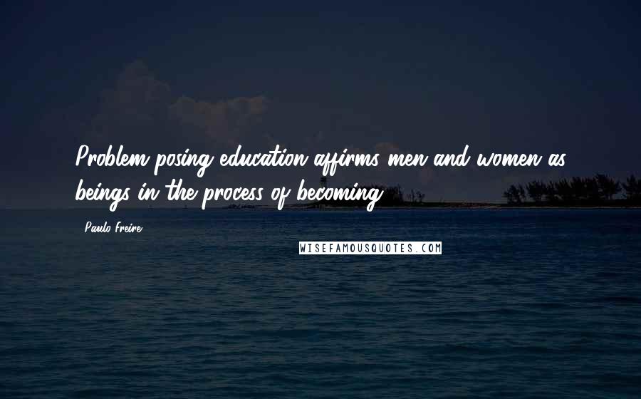 Paulo Freire Quotes: Problem-posing education affirms men and women as beings in the process of becoming.