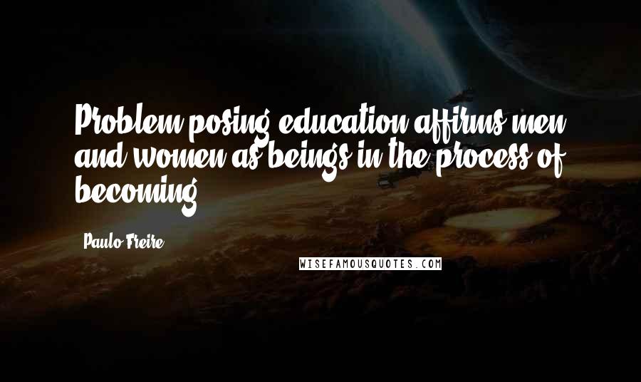 Paulo Freire Quotes: Problem-posing education affirms men and women as beings in the process of becoming.