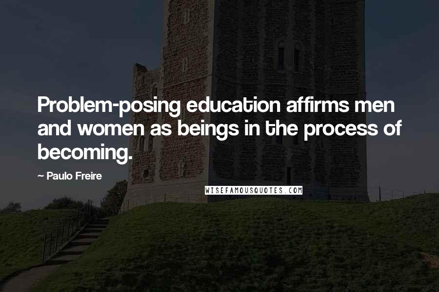 Paulo Freire Quotes: Problem-posing education affirms men and women as beings in the process of becoming.