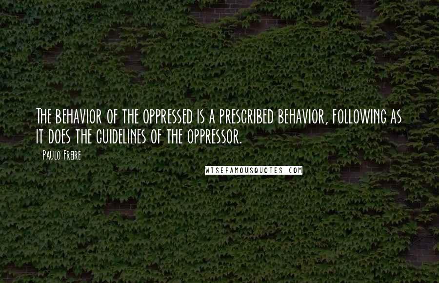 Paulo Freire Quotes: The behavior of the oppressed is a prescribed behavior, following as it does the guidelines of the oppressor.