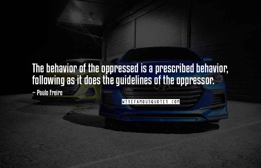 Paulo Freire Quotes: The behavior of the oppressed is a prescribed behavior, following as it does the guidelines of the oppressor.