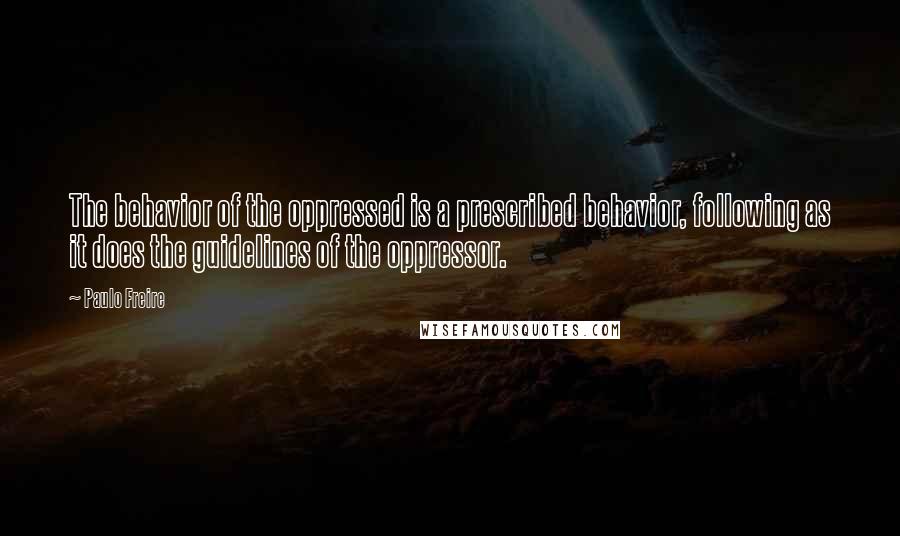 Paulo Freire Quotes: The behavior of the oppressed is a prescribed behavior, following as it does the guidelines of the oppressor.
