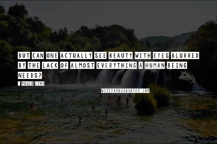 Paulo Lins Quotes: But can one actually see beauty with eyes blurred by the lack of almost everything a human being needs?