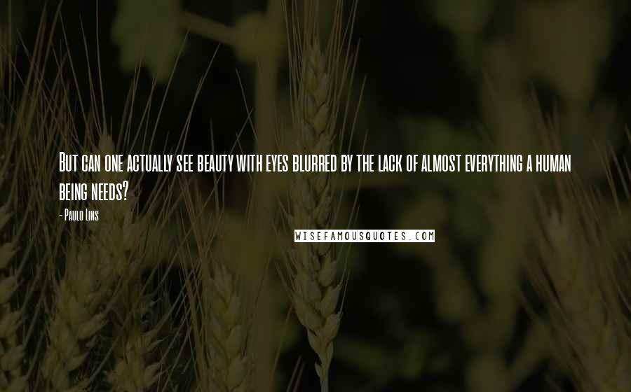Paulo Lins Quotes: But can one actually see beauty with eyes blurred by the lack of almost everything a human being needs?