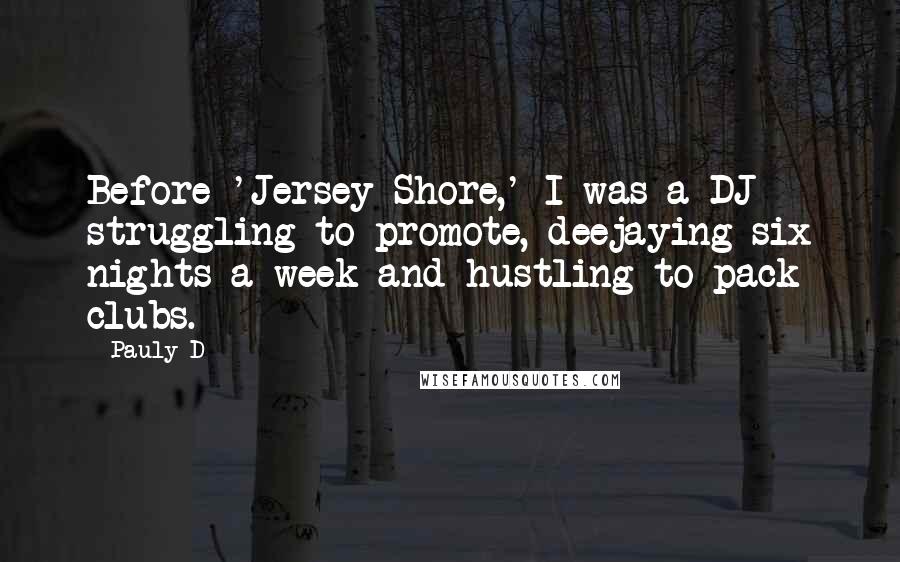 Pauly D Quotes: Before 'Jersey Shore,' I was a DJ struggling to promote, deejaying six nights a week and hustling to pack clubs.