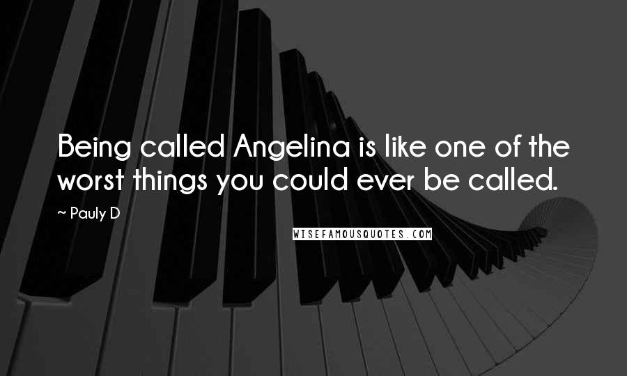 Pauly D Quotes: Being called Angelina is like one of the worst things you could ever be called.