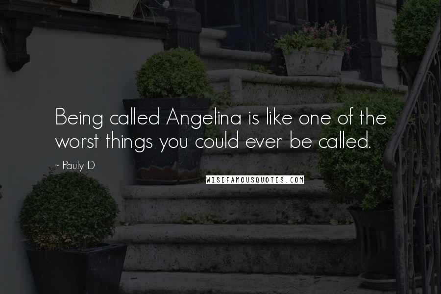 Pauly D Quotes: Being called Angelina is like one of the worst things you could ever be called.