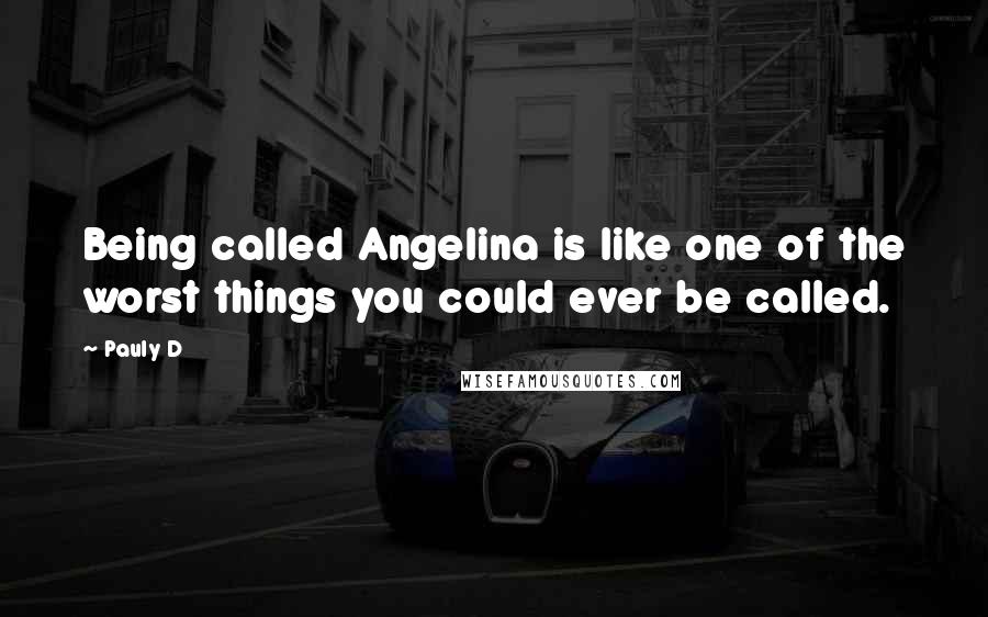 Pauly D Quotes: Being called Angelina is like one of the worst things you could ever be called.