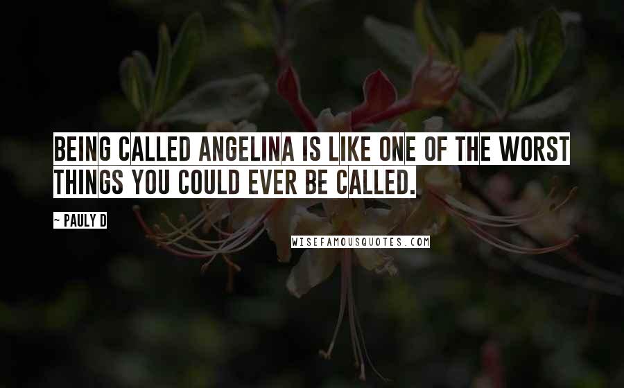 Pauly D Quotes: Being called Angelina is like one of the worst things you could ever be called.
