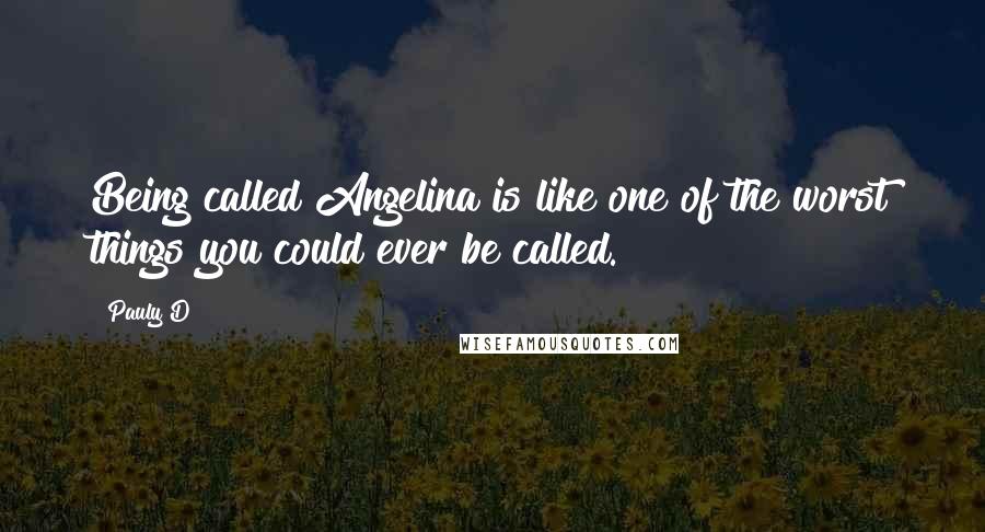 Pauly D Quotes: Being called Angelina is like one of the worst things you could ever be called.
