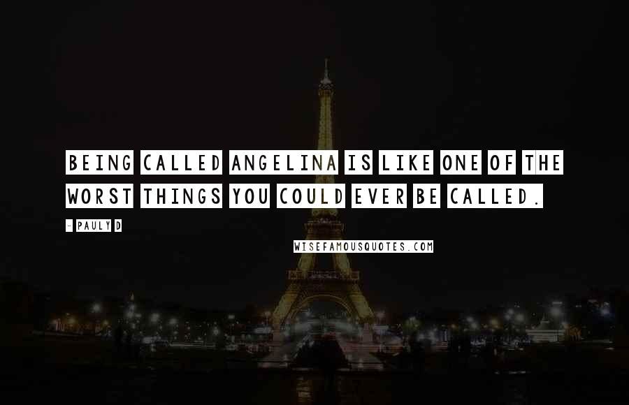 Pauly D Quotes: Being called Angelina is like one of the worst things you could ever be called.