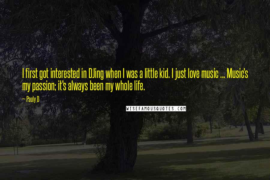 Pauly D Quotes: I first got interested in DJing when I was a little kid. I just love music ... Music's my passion; it's always been my whole life.