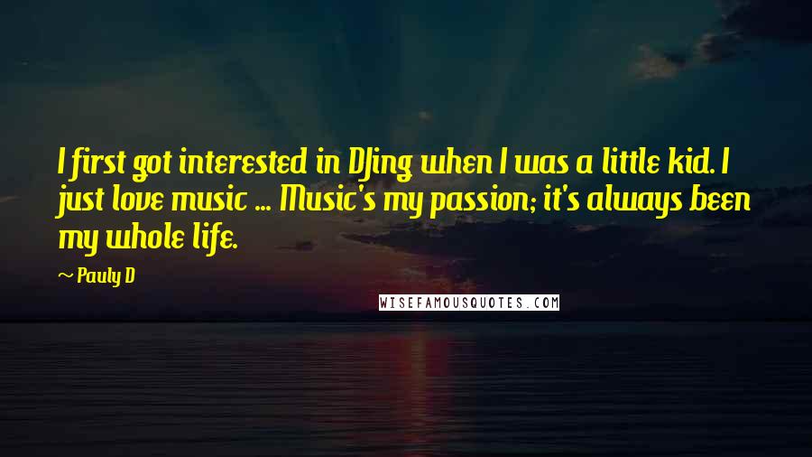 Pauly D Quotes: I first got interested in DJing when I was a little kid. I just love music ... Music's my passion; it's always been my whole life.