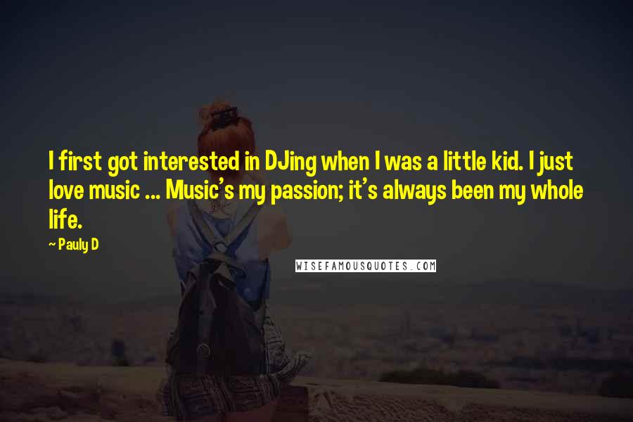 Pauly D Quotes: I first got interested in DJing when I was a little kid. I just love music ... Music's my passion; it's always been my whole life.