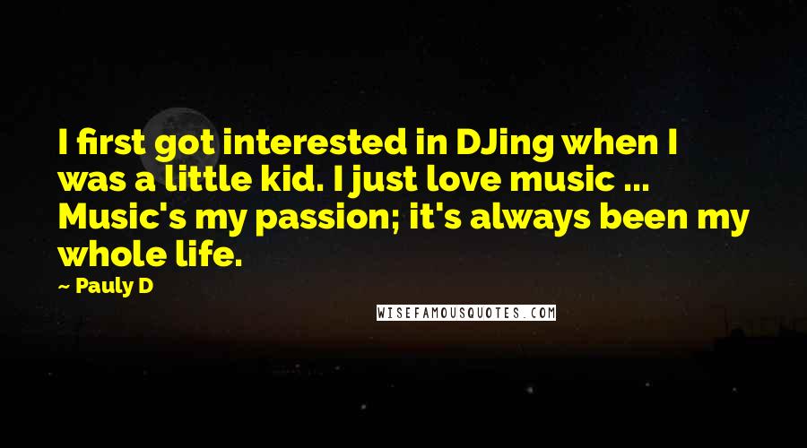 Pauly D Quotes: I first got interested in DJing when I was a little kid. I just love music ... Music's my passion; it's always been my whole life.