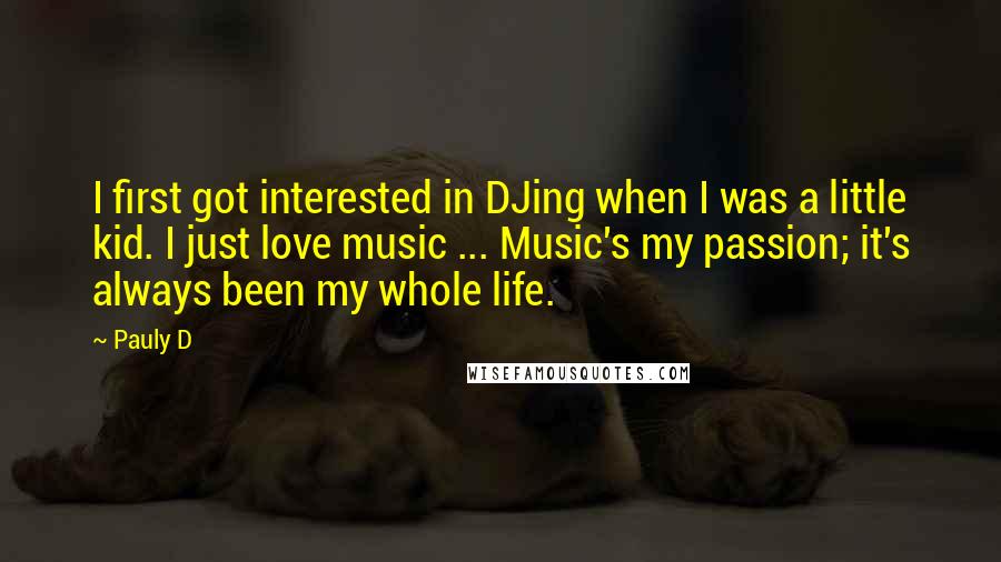 Pauly D Quotes: I first got interested in DJing when I was a little kid. I just love music ... Music's my passion; it's always been my whole life.