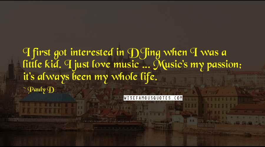 Pauly D Quotes: I first got interested in DJing when I was a little kid. I just love music ... Music's my passion; it's always been my whole life.