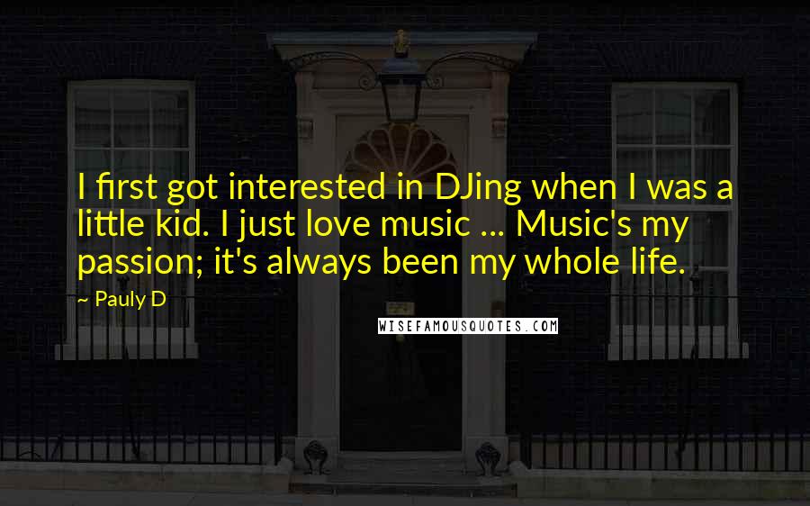 Pauly D Quotes: I first got interested in DJing when I was a little kid. I just love music ... Music's my passion; it's always been my whole life.