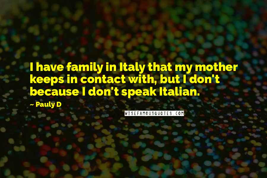 Pauly D Quotes: I have family in Italy that my mother keeps in contact with, but I don't because I don't speak Italian.