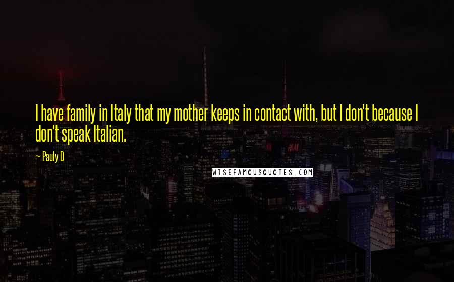 Pauly D Quotes: I have family in Italy that my mother keeps in contact with, but I don't because I don't speak Italian.