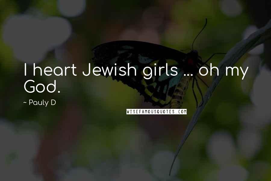 Pauly D Quotes: I heart Jewish girls ... oh my God.