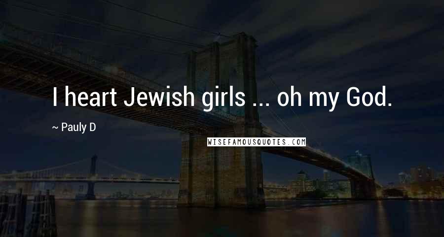 Pauly D Quotes: I heart Jewish girls ... oh my God.