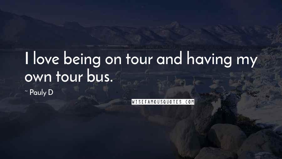 Pauly D Quotes: I love being on tour and having my own tour bus.