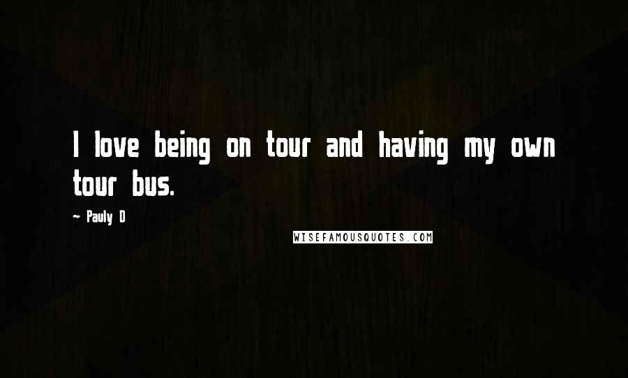 Pauly D Quotes: I love being on tour and having my own tour bus.