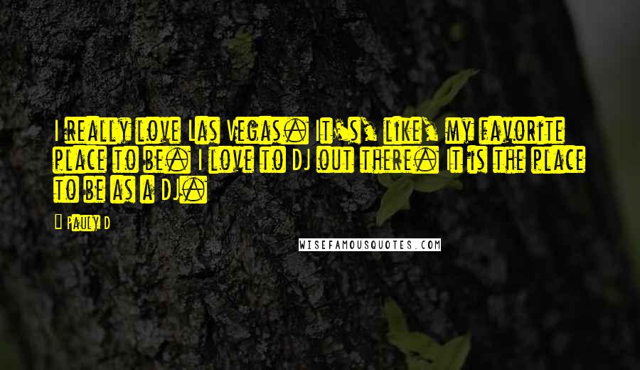 Pauly D Quotes: I really love Las Vegas. It's, like, my favorite place to be. I love to DJ out there. It is the place to be as a DJ.