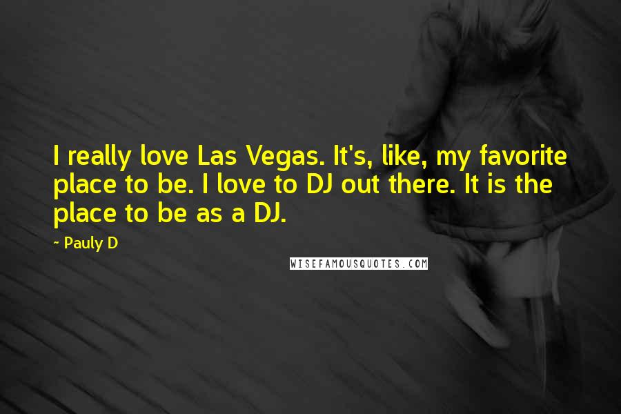 Pauly D Quotes: I really love Las Vegas. It's, like, my favorite place to be. I love to DJ out there. It is the place to be as a DJ.