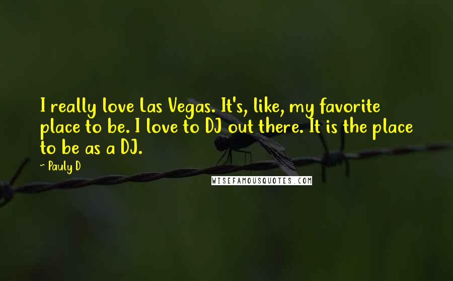 Pauly D Quotes: I really love Las Vegas. It's, like, my favorite place to be. I love to DJ out there. It is the place to be as a DJ.