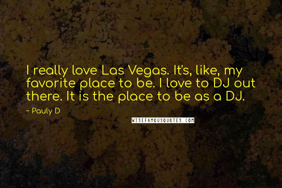 Pauly D Quotes: I really love Las Vegas. It's, like, my favorite place to be. I love to DJ out there. It is the place to be as a DJ.