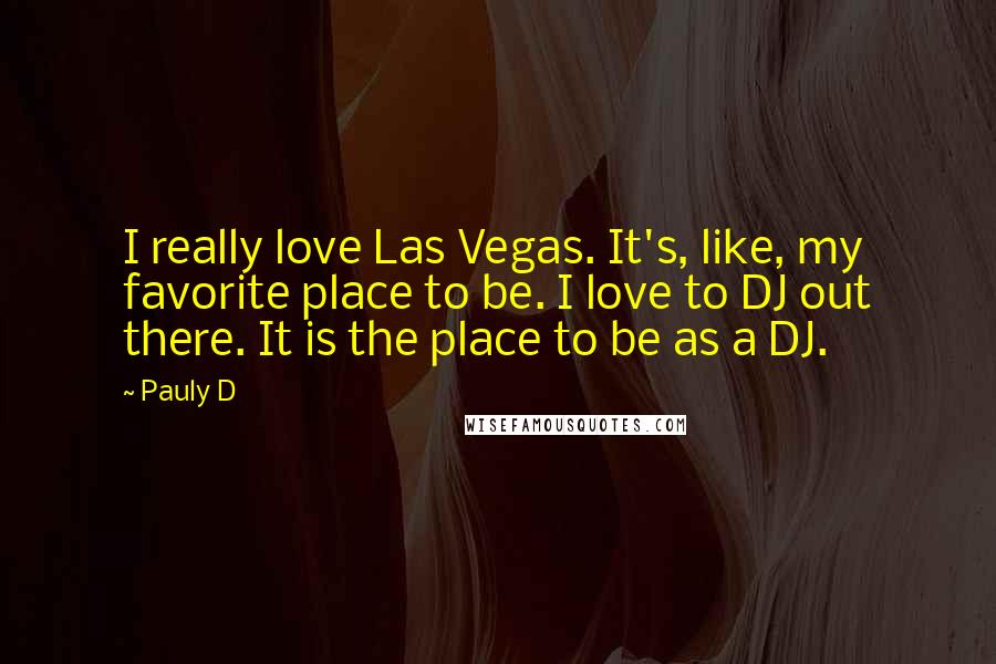 Pauly D Quotes: I really love Las Vegas. It's, like, my favorite place to be. I love to DJ out there. It is the place to be as a DJ.