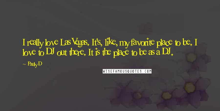 Pauly D Quotes: I really love Las Vegas. It's, like, my favorite place to be. I love to DJ out there. It is the place to be as a DJ.