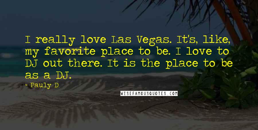 Pauly D Quotes: I really love Las Vegas. It's, like, my favorite place to be. I love to DJ out there. It is the place to be as a DJ.
