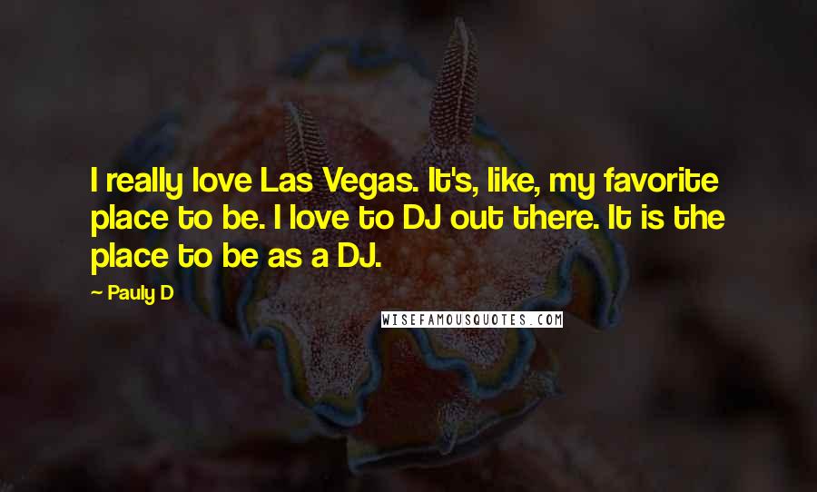 Pauly D Quotes: I really love Las Vegas. It's, like, my favorite place to be. I love to DJ out there. It is the place to be as a DJ.