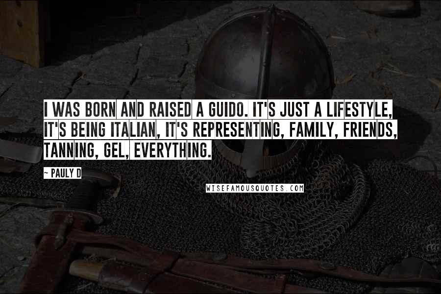 Pauly D Quotes: I was born and raised a guido. It's just a lifestyle, it's being Italian, it's representing, family, friends, tanning, gel, everything.