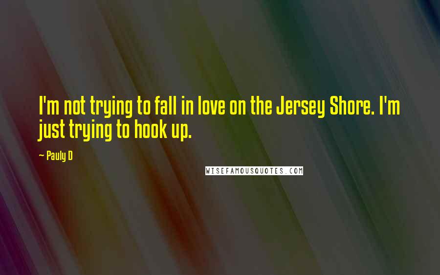 Pauly D Quotes: I'm not trying to fall in love on the Jersey Shore. I'm just trying to hook up.