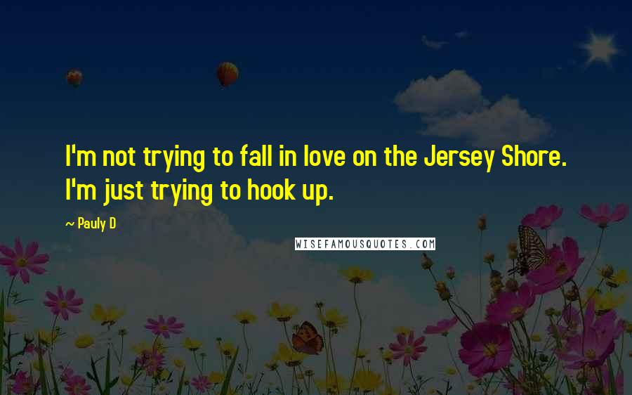 Pauly D Quotes: I'm not trying to fall in love on the Jersey Shore. I'm just trying to hook up.